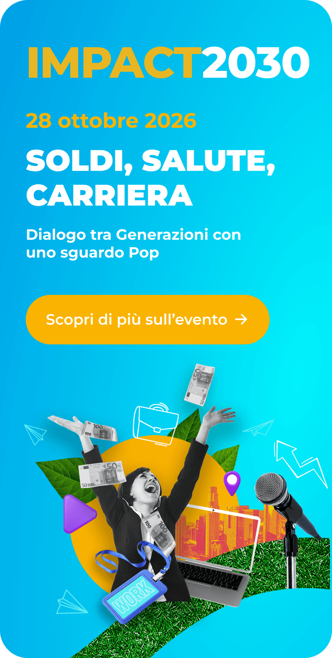 IMPACT2030 — 28 ottobre 2026. Soldi, salute, carriera: dialogo tra generazioni con uno sguardo pop. Scopri di più sull’evento